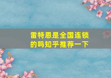 雷特恩是全国连锁的吗知乎推荐一下