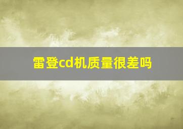 雷登cd机质量很差吗