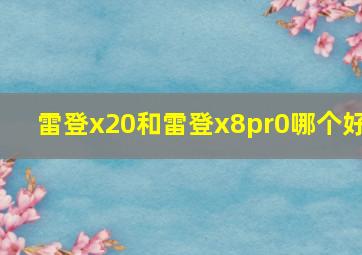 雷登x20和雷登x8pr0哪个好