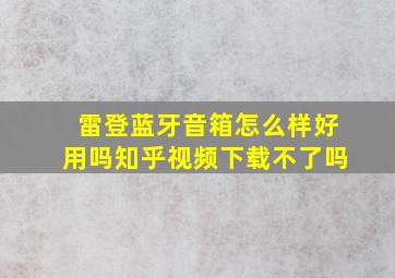 雷登蓝牙音箱怎么样好用吗知乎视频下载不了吗