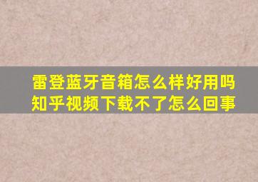 雷登蓝牙音箱怎么样好用吗知乎视频下载不了怎么回事