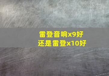 雷登音响x9好还是雷登x10好