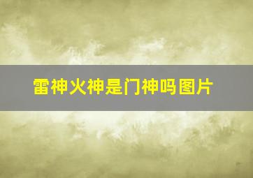 雷神火神是门神吗图片