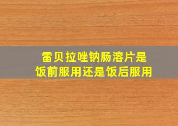 雷贝拉唑钠肠溶片是饭前服用还是饭后服用