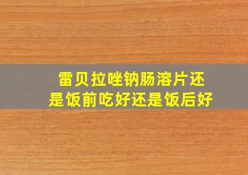 雷贝拉唑钠肠溶片还是饭前吃好还是饭后好