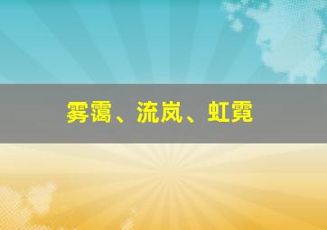 雾霭、流岚、虹霓