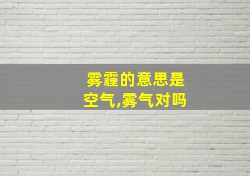 雾霾的意思是空气,雾气对吗