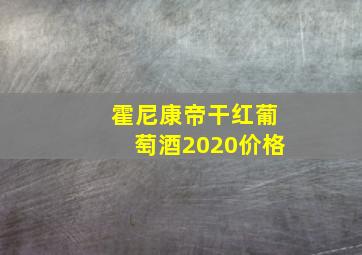 霍尼康帝干红葡萄酒2020价格