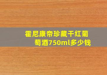 霍尼康帝珍藏干红葡萄酒750ml多少钱