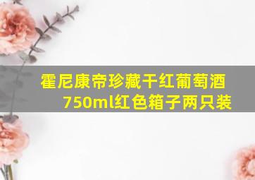 霍尼康帝珍藏干红葡萄酒750ml红色箱子两只装