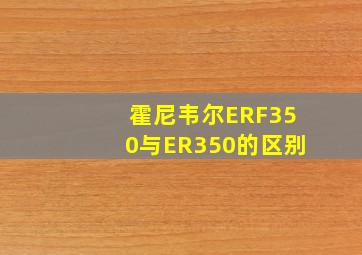 霍尼韦尔ERF350与ER350的区别