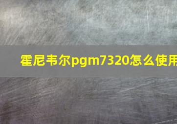 霍尼韦尔pgm7320怎么使用