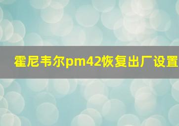 霍尼韦尔pm42恢复出厂设置