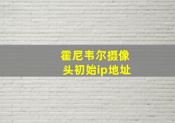 霍尼韦尔摄像头初始ip地址