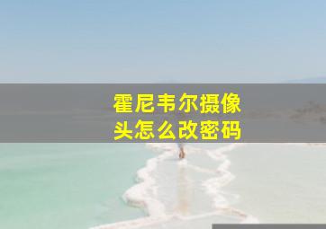 霍尼韦尔摄像头怎么改密码