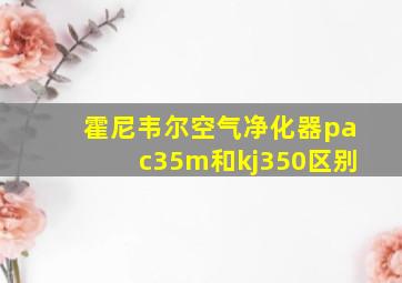 霍尼韦尔空气净化器pac35m和kj350区别