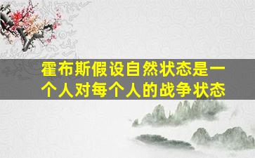 霍布斯假设自然状态是一个人对每个人的战争状态