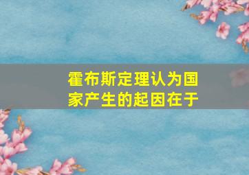 霍布斯定理认为国家产生的起因在于