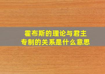 霍布斯的理论与君主专制的关系是什么意思