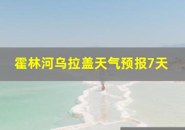 霍林河乌拉盖天气预报7天