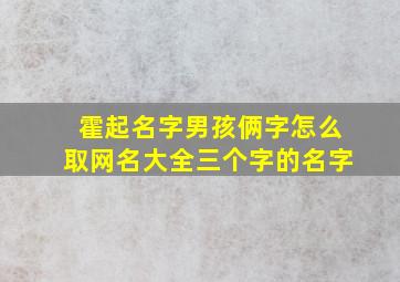 霍起名字男孩俩字怎么取网名大全三个字的名字