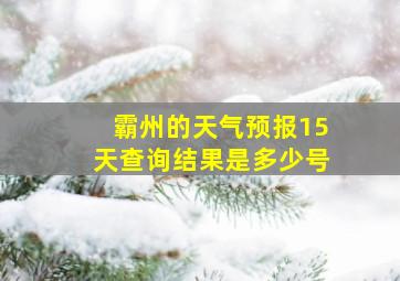 霸州的天气预报15天查询结果是多少号