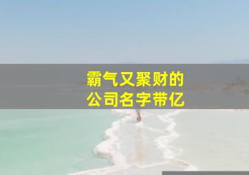 霸气又聚财的公司名字带亿