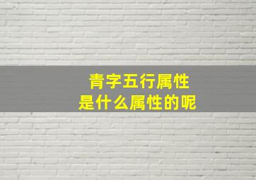 青字五行属性是什么属性的呢