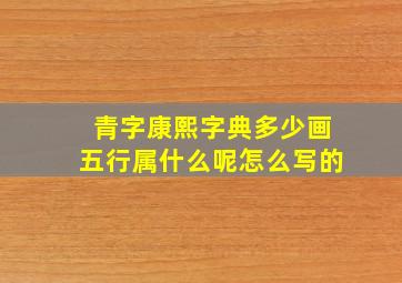 青字康熙字典多少画五行属什么呢怎么写的