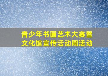 青少年书画艺术大赛暨文化馆宣传活动周活动