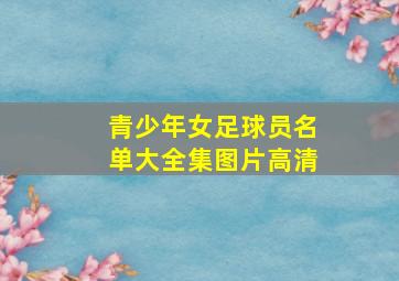 青少年女足球员名单大全集图片高清