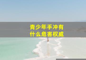 青少年手冲有什么危害权威