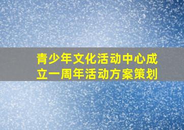 青少年文化活动中心成立一周年活动方案策划