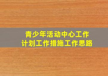 青少年活动中心工作计划工作措施工作思路