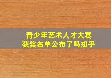 青少年艺术人才大赛获奖名单公布了吗知乎