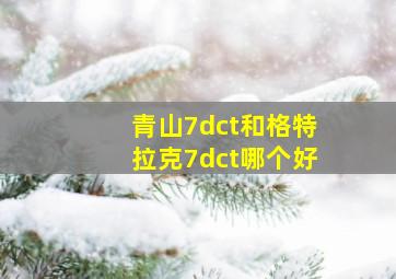 青山7dct和格特拉克7dct哪个好