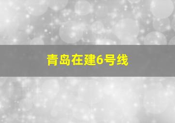 青岛在建6号线