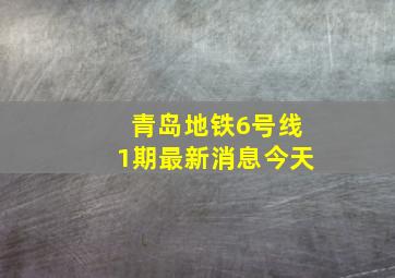 青岛地铁6号线1期最新消息今天