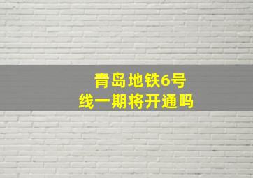 青岛地铁6号线一期将开通吗