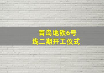 青岛地铁6号线二期开工仪式