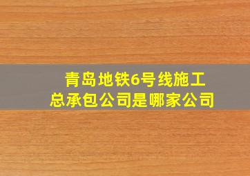 青岛地铁6号线施工总承包公司是哪家公司