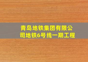 青岛地铁集团有限公司地铁6号线一期工程