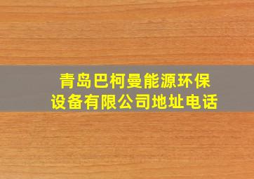 青岛巴柯曼能源环保设备有限公司地址电话