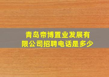 青岛帝博置业发展有限公司招聘电话是多少