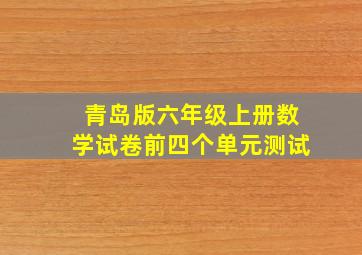 青岛版六年级上册数学试卷前四个单元测试