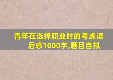 青年在选择职业时的考虑读后感1000字,题目自拟