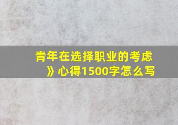 青年在选择职业的考虑》心得1500字怎么写