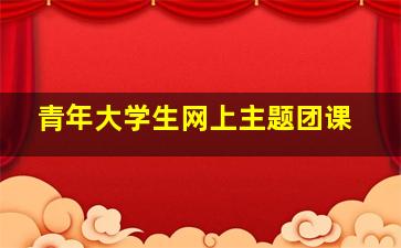 青年大学生网上主题团课