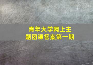 青年大学网上主题团课答案第一期