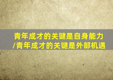 青年成才的关键是自身能力/青年成才的关键是外部机遇